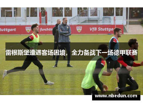 雷根斯堡遭遇客场困境，全力备战下一场德甲联赛