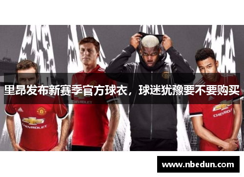 里昂发布新赛季官方球衣，球迷犹豫要不要购买