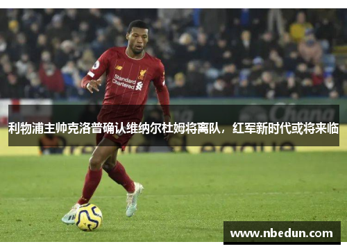 利物浦主帅克洛普确认维纳尔杜姆将离队，红军新时代或将来临