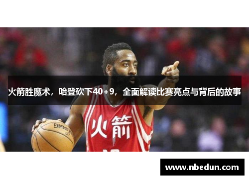 火箭胜魔术，哈登砍下40+9，全面解读比赛亮点与背后的故事