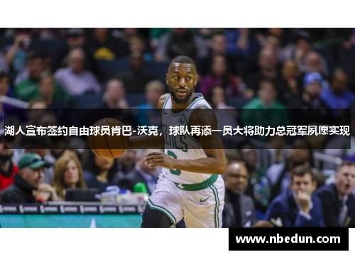 湖人宣布签约自由球员肯巴-沃克，球队再添一员大将助力总冠军夙愿实现