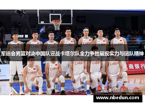 军运会男篮对决中国队迎战卡塔尔队全力争胜展现实力与团队精神