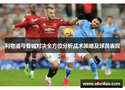 利物浦与曼城对决全方位分析战术策略及球员表现
