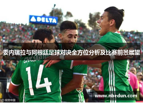 委内瑞拉与阿根廷足球对决全方位分析及比赛前景展望