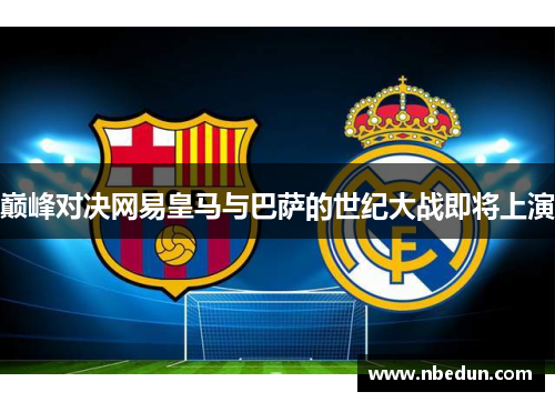 巅峰对决网易皇马与巴萨的世纪大战即将上演