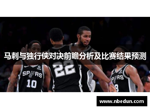 马刺与独行侠对决前瞻分析及比赛结果预测
