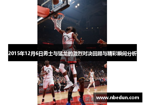 2015年12月6日勇士与猛龙的激烈对决回顾与精彩瞬间分析