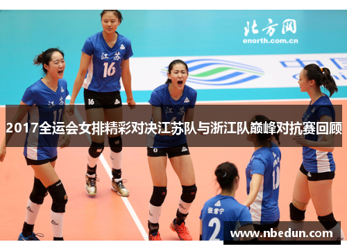 2017全运会女排精彩对决江苏队与浙江队巅峰对抗赛回顾