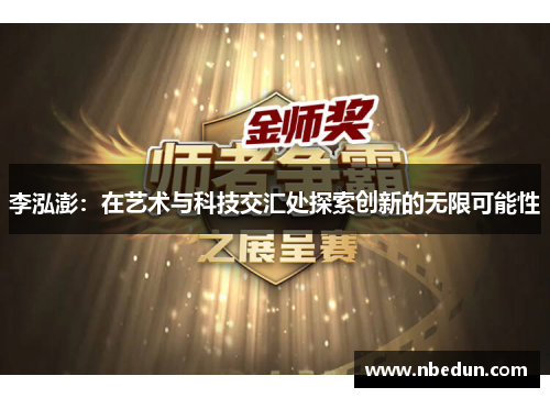 李泓澎:在艺术与科技交汇处探索创新的无限可能性