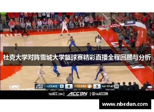 杜克大学对阵雪城大学篮球赛精彩直播全程回顾与分析 杜克大学对阵雪城大学篮球赛精彩直播全程回顾与分析