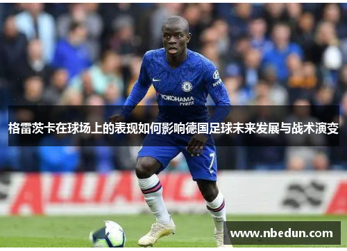 格雷茨卡在球场上的表现如何影响德国足球未来发展与战术演变