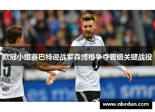 欧冠小组赛巴特迎战罗森博格争夺晋级关键战役