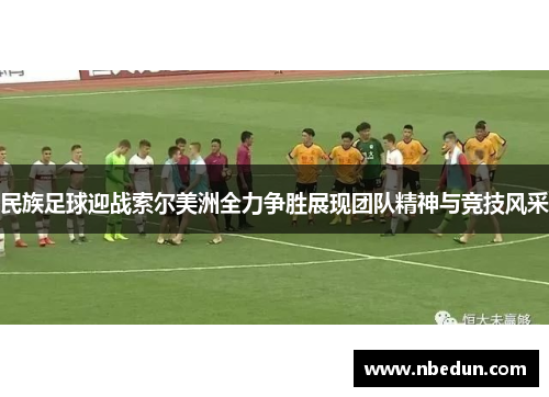 民族足球迎战索尔美洲全力争胜展现团队精神与竞技风采