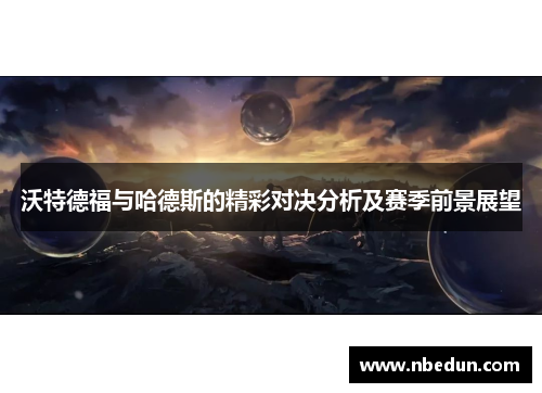 沃特德福与哈德斯的精彩对决分析及赛季前景展望