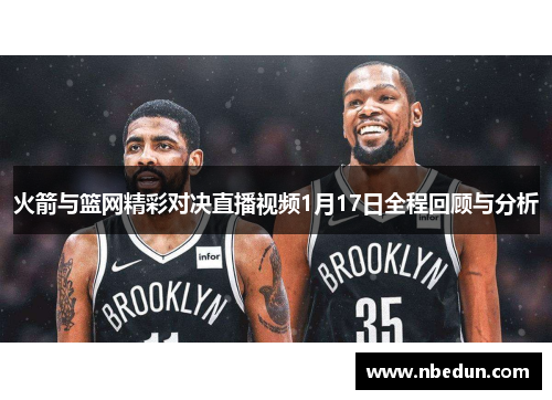 火箭与篮网精彩对决直播视频1月17日全程回顾与分析