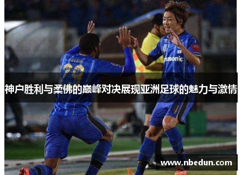 神户胜利与柔佛的巅峰对决展现亚洲足球的魅力与激情