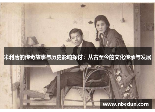 米利唐的传奇故事与历史影响探讨：从古至今的文化传承与发展