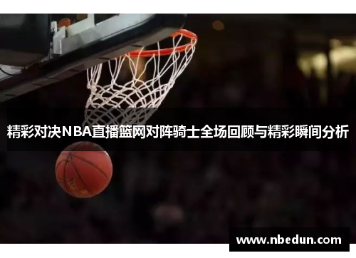 精彩对决NBA直播篮网对阵骑士全场回顾与精彩瞬间分析