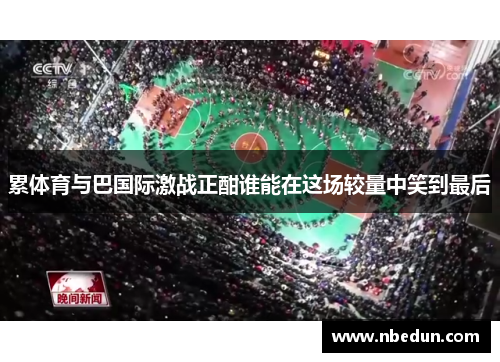累体育与巴国际激战正酣谁能在这场较量中笑到最后