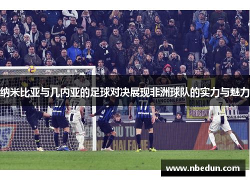 纳米比亚与几内亚的足球对决展现非洲球队的实力与魅力